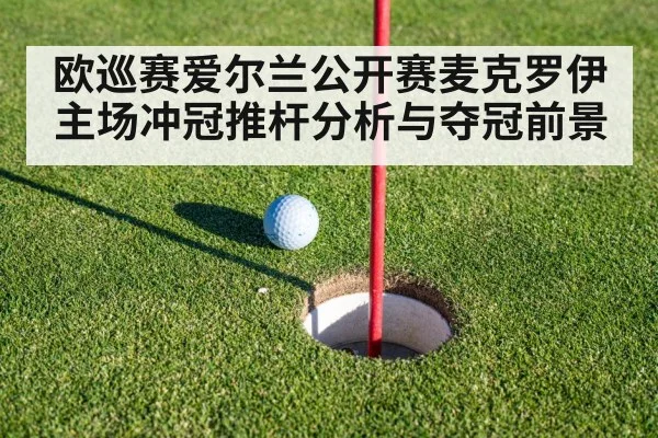 欧巡赛爱尔兰公开赛麦克罗伊主场冲冠推杆分析与夺冠前景 | kaiyun