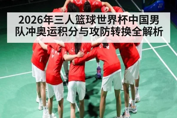 2026年三人篮球世界杯中国男队冲奥运积分与攻防转换全解析