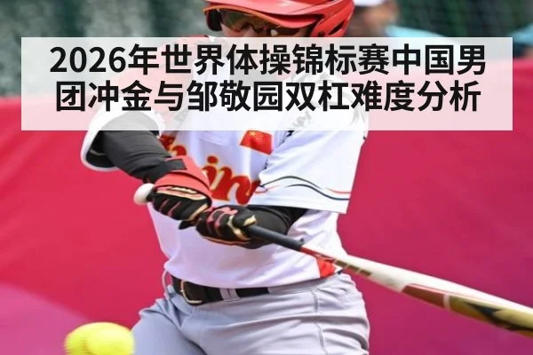 2026年世界体操锦标赛中国男团冲金与邹敬园双杠难度分析（kaiyun）