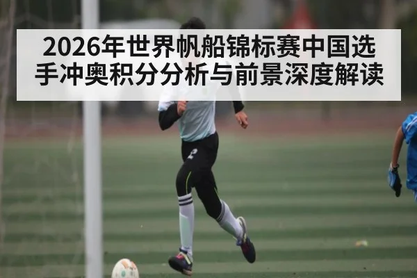 2026年世界帆船锦标赛中国选手冲奥积分分析与前景深度解读 | kaiyun